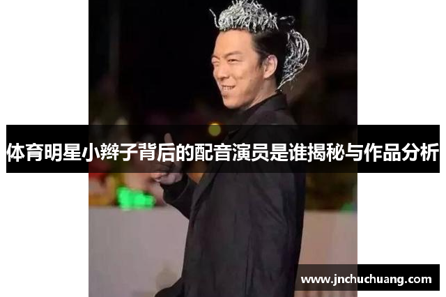 体育明星小辫子背后的配音演员是谁揭秘与作品分析