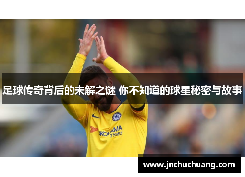 足球传奇背后的未解之谜 你不知道的球星秘密与故事