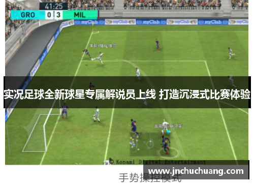 实况足球全新球星专属解说员上线 打造沉浸式比赛体验