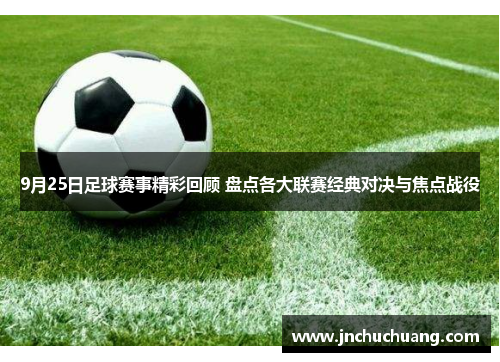 9月25日足球赛事精彩回顾 盘点各大联赛经典对决与焦点战役